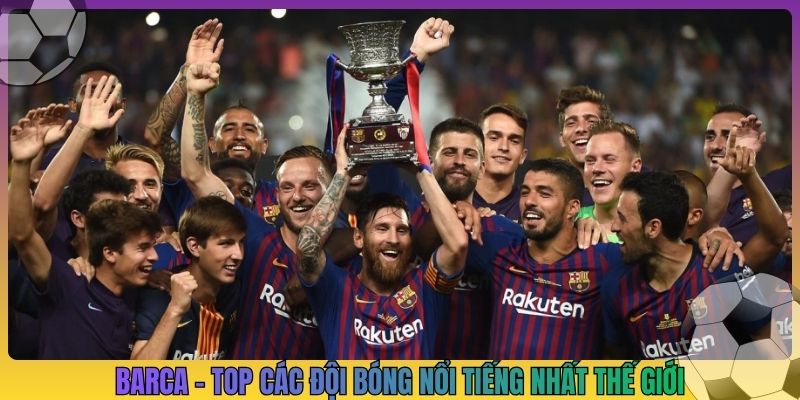 Barca - Top các đội bóng nổi tiếng nhất thế giới