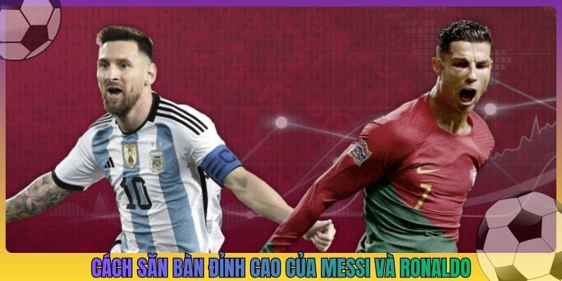 Cách săn bàn đỉnh cao của Messi và Ronaldo