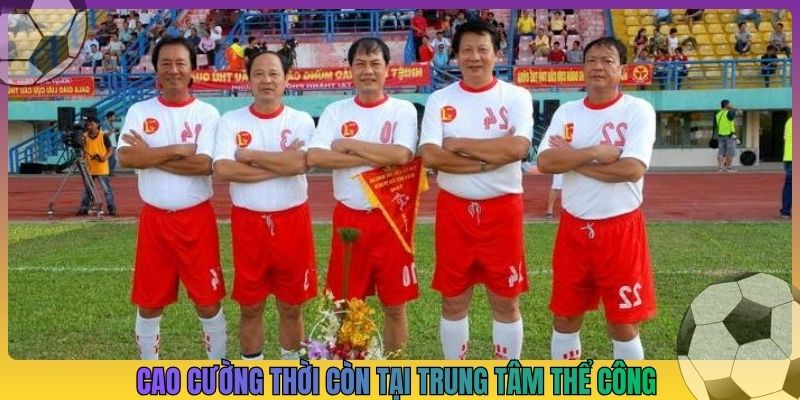 Cao Cường thời còn tại trung tâm Thể Công