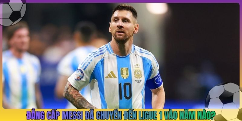Đẳng cấp cầu thủ Lionel Messi đã chuyển đến Ligue 1 vào năm nào?