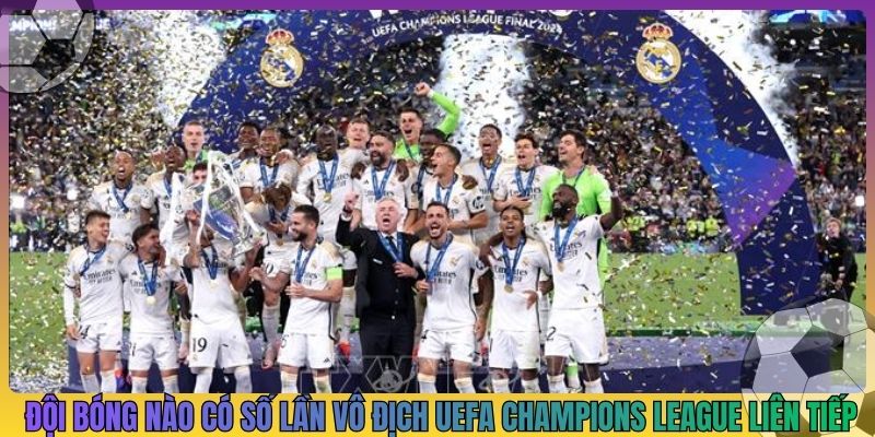 đội bóng nào có số lần vô địch UEFA champions league liên tiếp nhiều nhất hiện nay