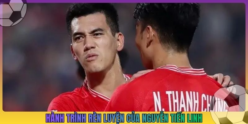 Hành trình rèn luyện của Nguyễn Tiến Linh