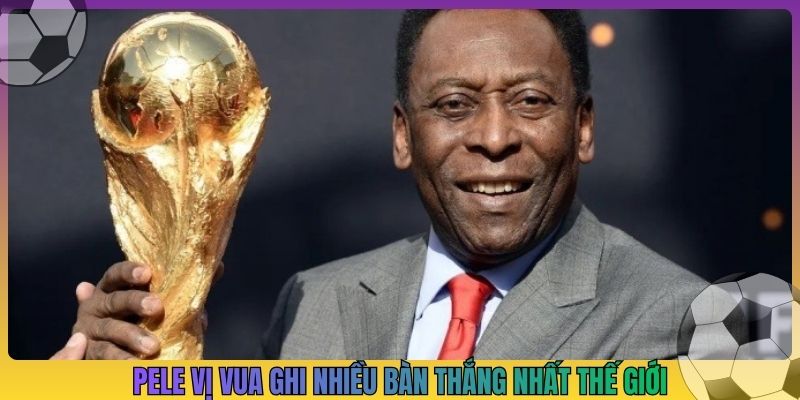 Pele vị vua ghi nhiều bàn thắng nhất thế giới