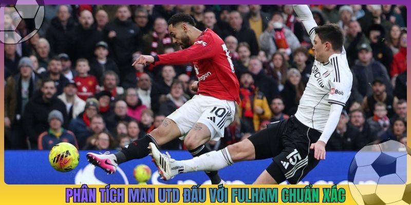 Phân tích Man Utd đấu với Fulham chuẩn xác