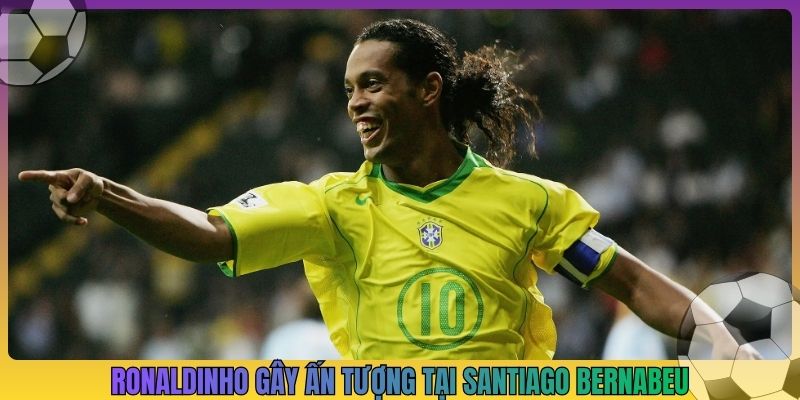 Ronaldinho gây ấn tượng tại Santiago Bernabeu