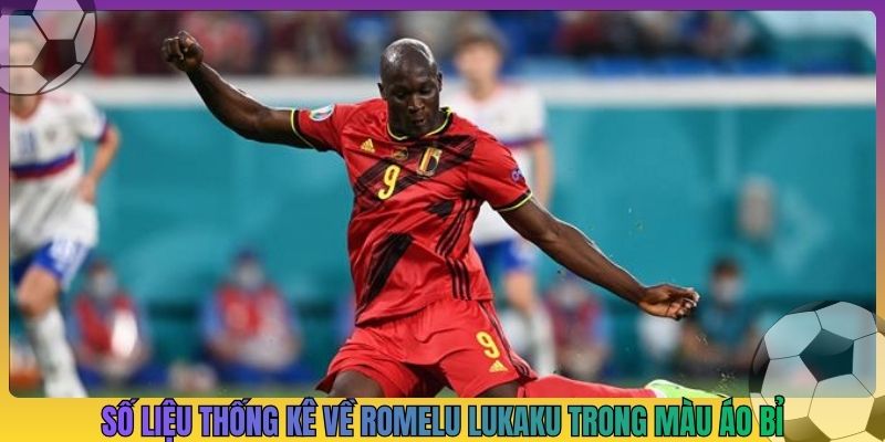Số liệu thống kê về Romelu Lukaku trong màu áo Bỉ
