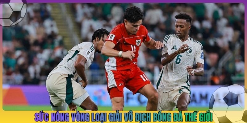 Sức nóng vòng loại giải vô địch bóng đá thế giới