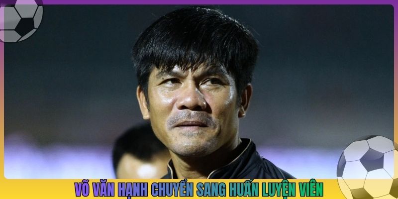 Võ Văn Hạnh chuyển sang huấn luyện viên