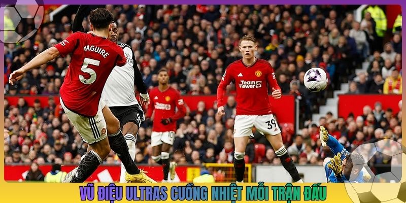 Vũ điệu Ultras cuồng nhiệt mỗi trận đấu